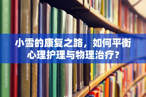 小雪的康复之路，如何平衡心理护理与物理治疗？