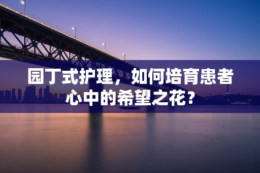 园丁式护理，如何培育患者心中的希望之花？