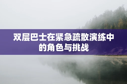 双层巴士在紧急疏散演练中的角色与挑战