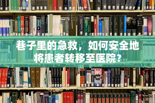 巷子里的急救，如何安全地将患者转移至医院？