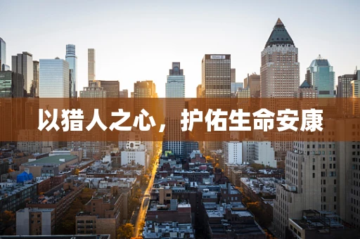以猎人之心，护佑生命安康