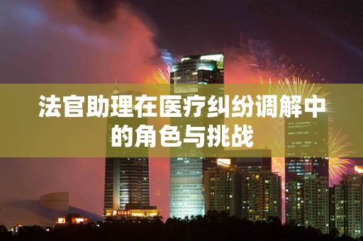 法官助理在医疗纠纷调解中的角色与挑战