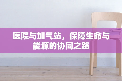 医院与加气站，保障生命与能源的协同之路