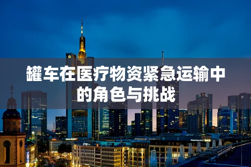 罐车在医疗物资紧急运输中的角色与挑战