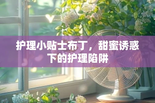 护理小贴士布丁，甜蜜诱惑下的护理陷阱