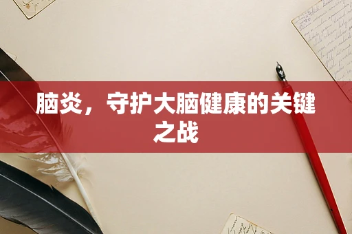 脑炎，守护大脑健康的关键之战