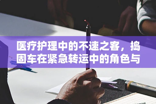 医疗护理中的不速之客，捣固车在紧急转运中的角色与挑战