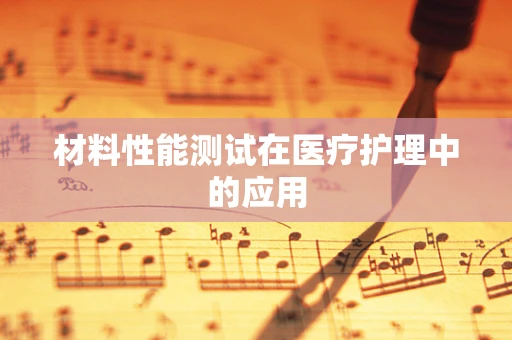 材料性能测试在医疗护理中的应用