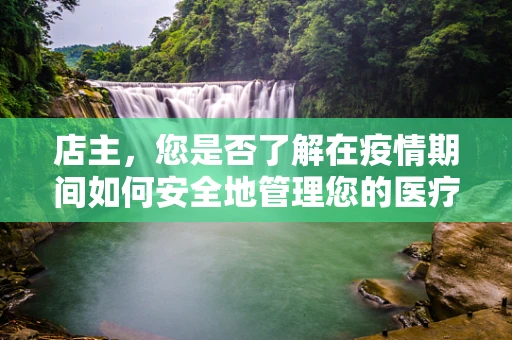 店主，您是否了解在疫情期间如何安全地管理您的医疗用品店？