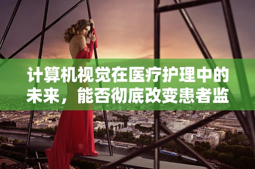 计算机视觉在医疗护理中的未来，能否彻底改变患者监护？