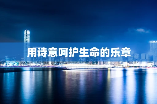 用诗意呵护生命的乐章