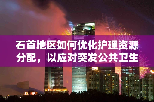 石首地区如何优化护理资源分配，以应对突发公共卫生事件？