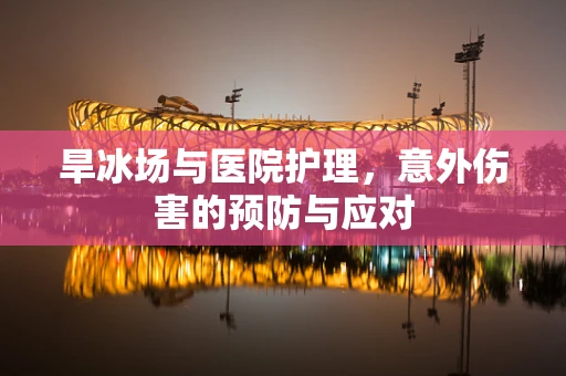 旱冰场与医院护理，意外伤害的预防与应对