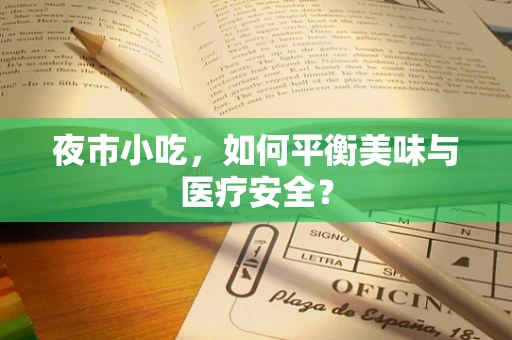 夜市小吃，如何平衡美味与医疗安全？