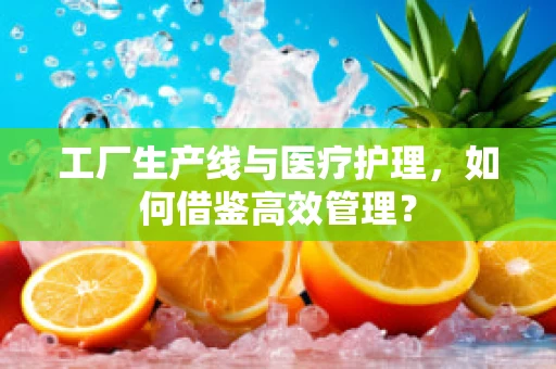 工厂生产线与医疗护理，如何借鉴高效管理？