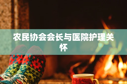 农民协会会长与医院护理关怀