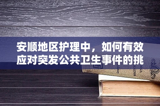 安顺地区护理中，如何有效应对突发公共卫生事件的挑战？