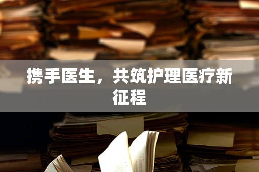 携手医生，共筑护理医疗新征程