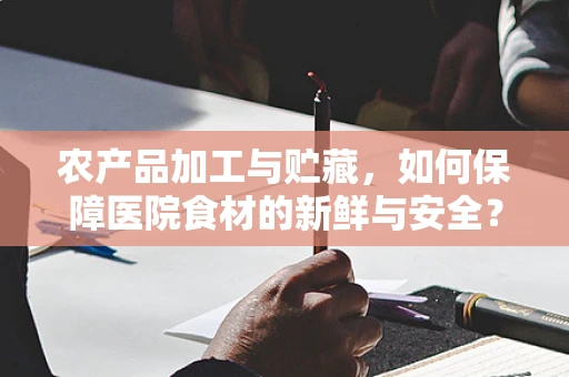 农产品加工与贮藏，如何保障医院食材的新鲜与安全？