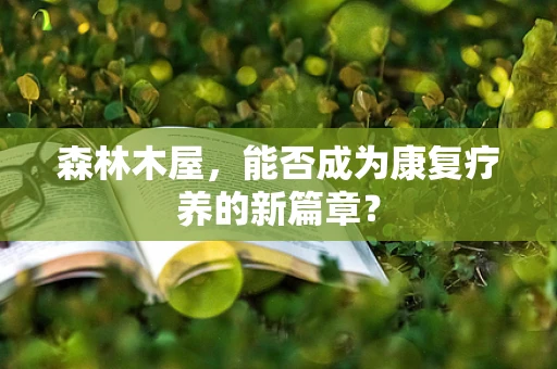 森林木屋，能否成为康复疗养的新篇章？