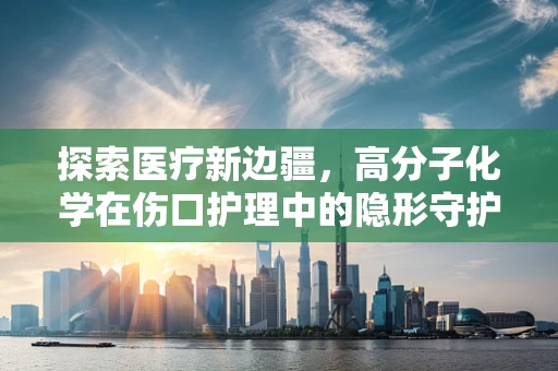 探索医疗新边疆，高分子化学在伤口护理中的隐形守护者角色？