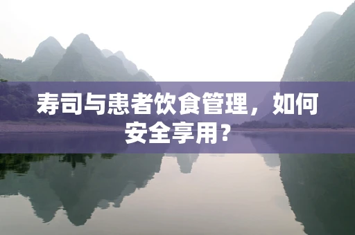 寿司与患者饮食管理，如何安全享用？