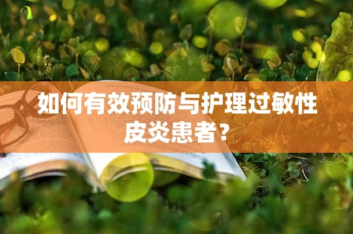 如何有效预防与护理过敏性皮炎患者？