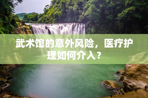 武术馆的意外风险，医疗护理如何介入？