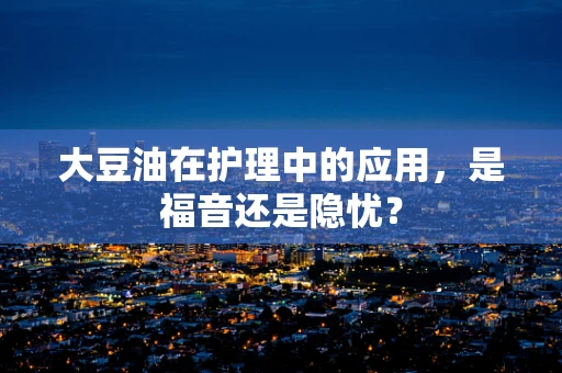 大豆油在护理中的应用，是福音还是隐忧？