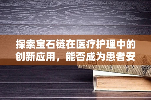 探索宝石链在医疗护理中的创新应用，能否成为患者安全管理的隐形守护者？
