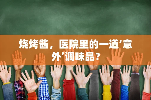 烧烤酱，医院里的一道‘意外’调味品？