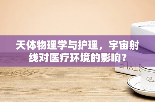 天体物理学与护理，宇宙射线对医疗环境的影响？