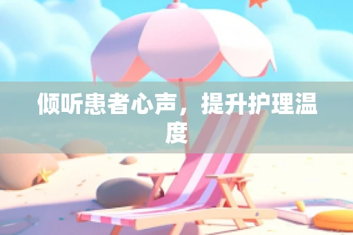倾听患者心声，提升护理温度