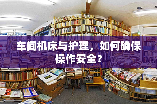 车间机床与护理，如何确保操作安全？