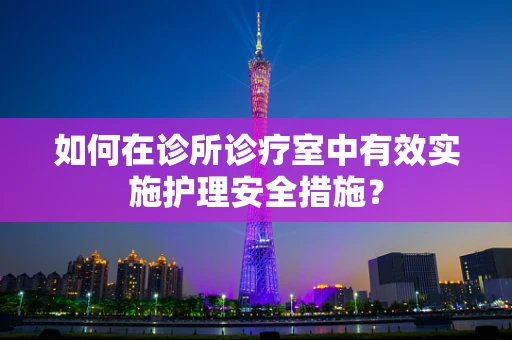 如何在诊所诊疗室中有效实施护理安全措施？