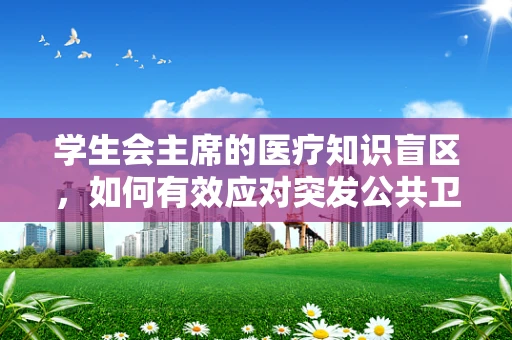学生会主席的医疗知识盲区，如何有效应对突发公共卫生事件？