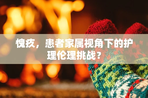 愧疚，患者家属视角下的护理伦理挑战？