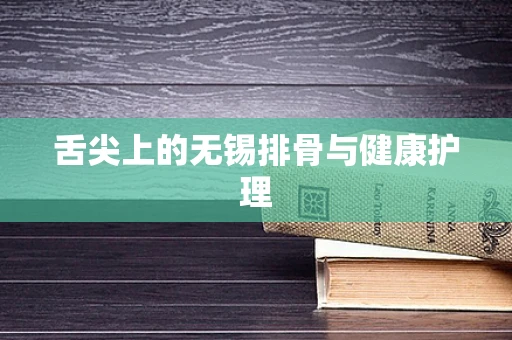 舌尖上的无锡排骨与健康护理