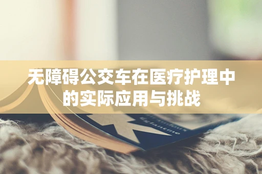 无障碍公交车在医疗护理中的实际应用与挑战