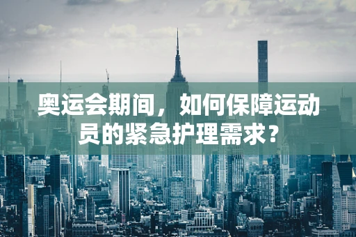 奥运会期间，如何保障运动员的紧急护理需求？