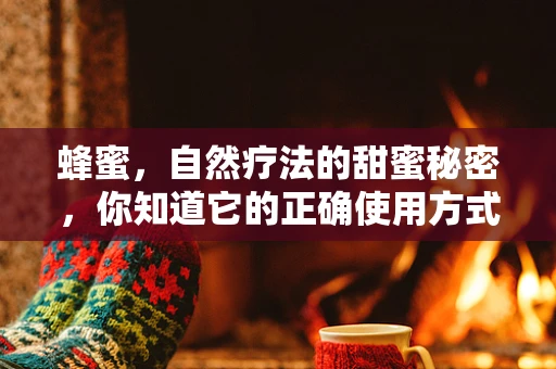 蜂蜜，自然疗法的甜蜜秘密，你知道它的正确使用方式吗？