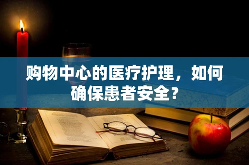 购物中心的医疗护理，如何确保患者安全？