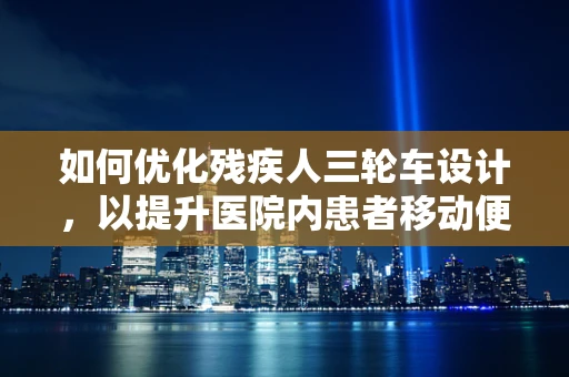 如何优化残疾人三轮车设计，以提升医院内患者移动便利性？
