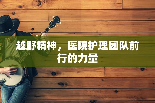 越野精神，医院护理团队前行的力量