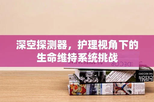 深空探测器，护理视角下的生命维持系统挑战
