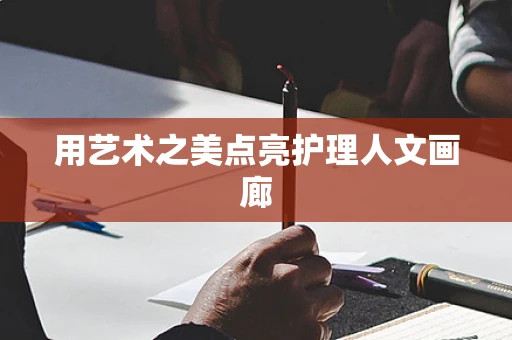 用艺术之美点亮护理人文画廊