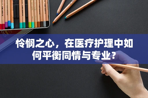 怜悯之心，在医疗护理中如何平衡同情与专业？