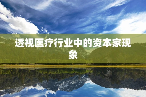 透视医疗行业中的资本家现象