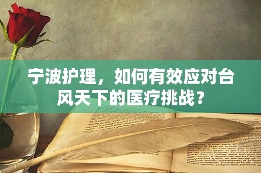 宁波护理，如何有效应对台风天下的医疗挑战？