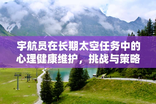 宇航员在长期太空任务中的心理健康维护，挑战与策略？